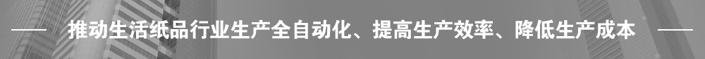 推動(dòng)生活紙品行業(yè)生產(chǎn)全自動(dòng)化、提高生產(chǎn)效率、降低生產(chǎn)成本