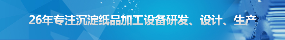 26年專注沉淀紙品加工設(shè)備研發(fā)、設(shè)計(jì)、生產(chǎn)